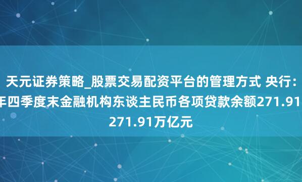 天元证券策略_股票交易配资平台的管理方式 央行：2025年四季度末金融机构东谈主民币各项贷款余额271.91万亿元