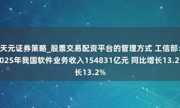 天元证券策略_股票交易配资平台的管理方式 工信部：2025年我国软件业务收入154831亿元 同比增长13.2%